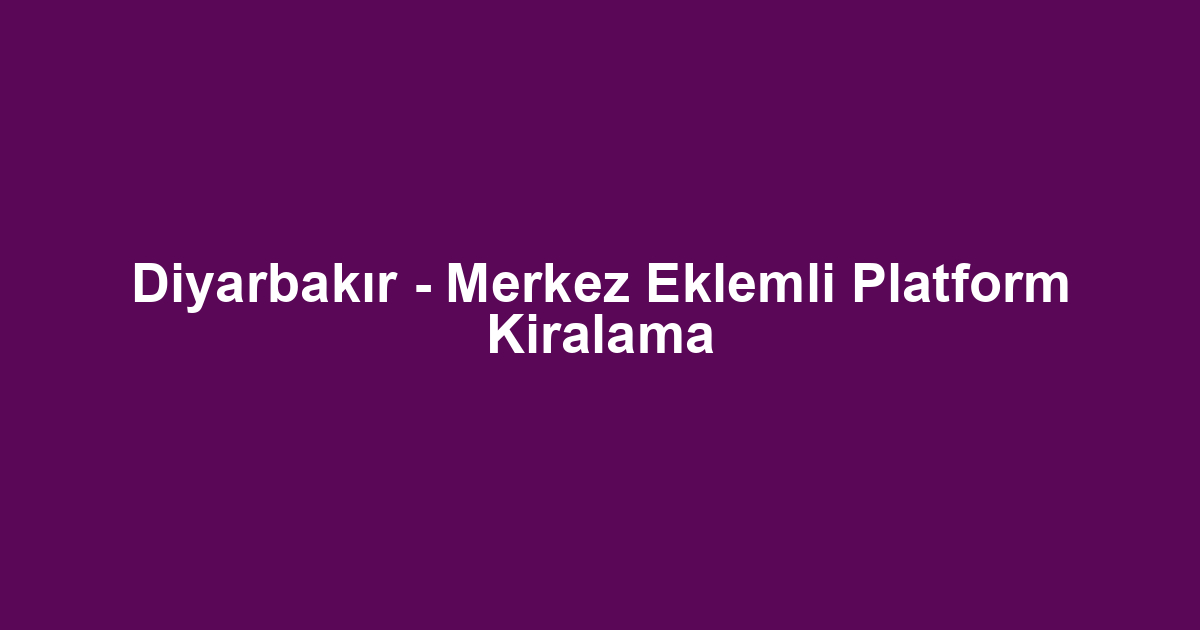 Diyarbakır - Merkez Eklemli Platform Kiralama