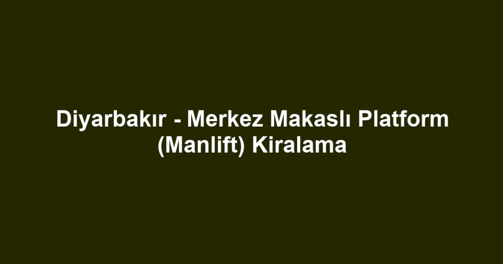 Diyarbakır - Merkez Makaslı Platform (Manlift) Kiralama