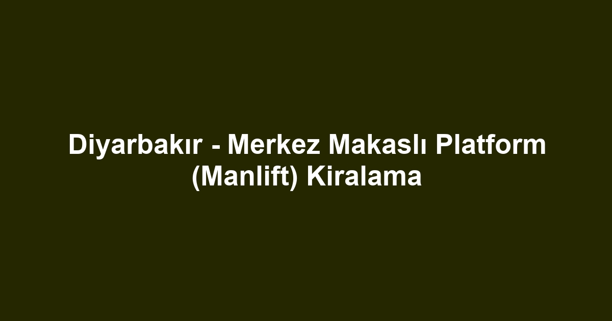 Diyarbakır - Merkez Makaslı Platform (Manlift) Kiralama