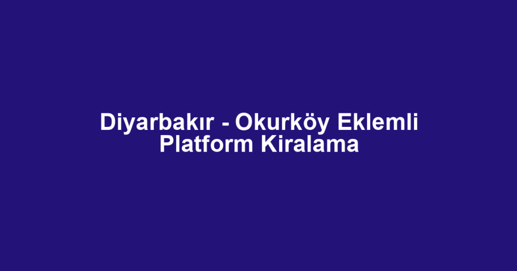 Diyarbakır - Okurköy Eklemli Platform Kiralama