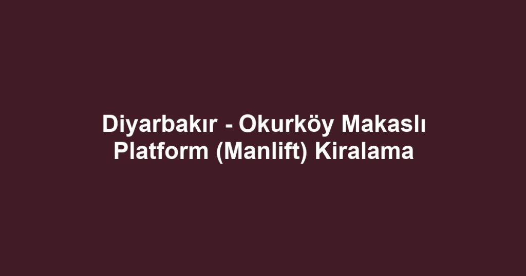 Diyarbakır - Okurköy Makaslı Platform (Manlift) Kiralama