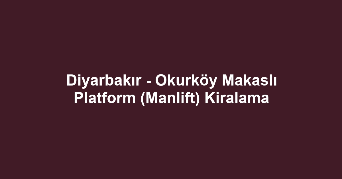 Diyarbakır - Okurköy Makaslı Platform (Manlift) Kiralama