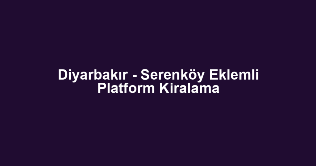 Diyarbakır - Serenköy Eklemli Platform Kiralama