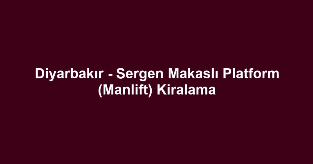 Diyarbakır - Sergen Makaslı Platform (Manlift) Kiralama