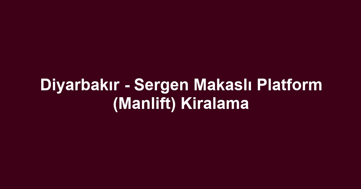 Diyarbakır - Sergen Makaslı Platform (Manlift) Kiralama