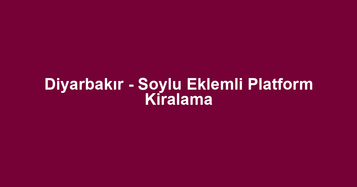 Diyarbakır - Soylu Eklemli Platform Kiralama