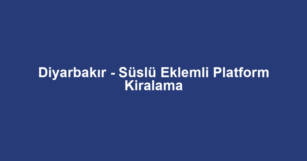 Diyarbakır - Süslü Eklemli Platform Kiralama