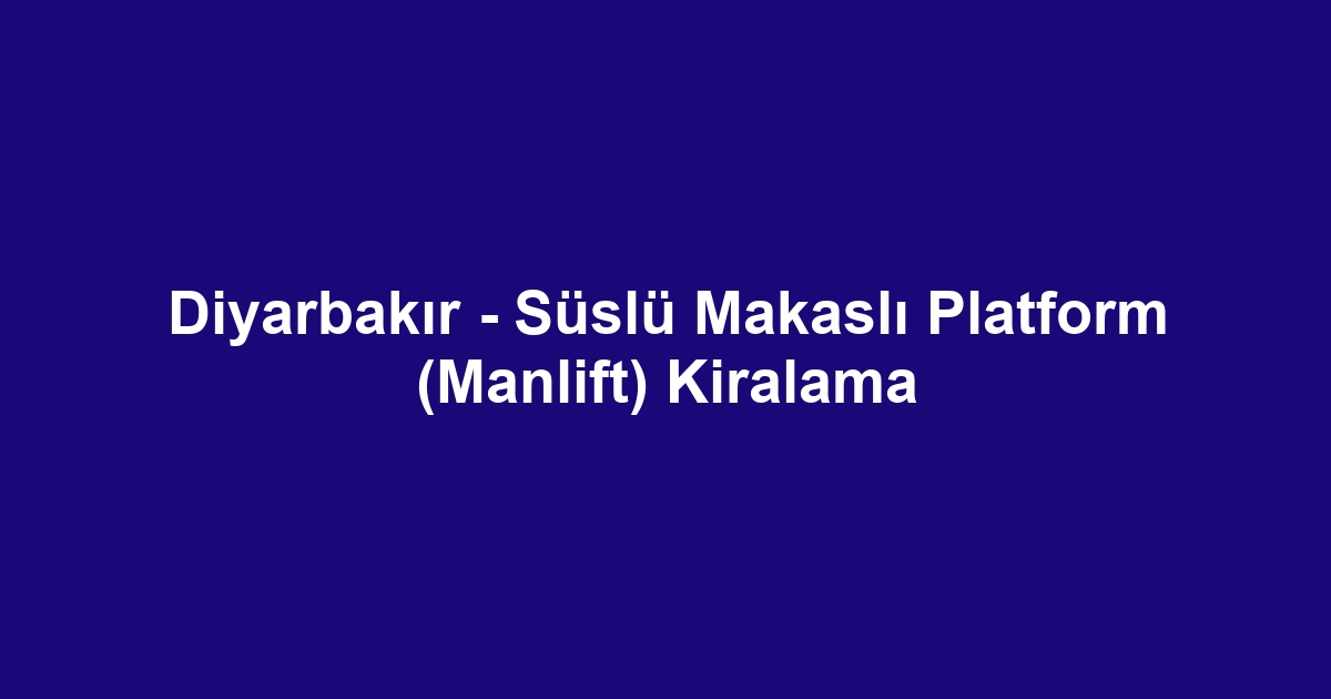 Diyarbakır - Süslü Makaslı Platform (Manlift) Kiralama