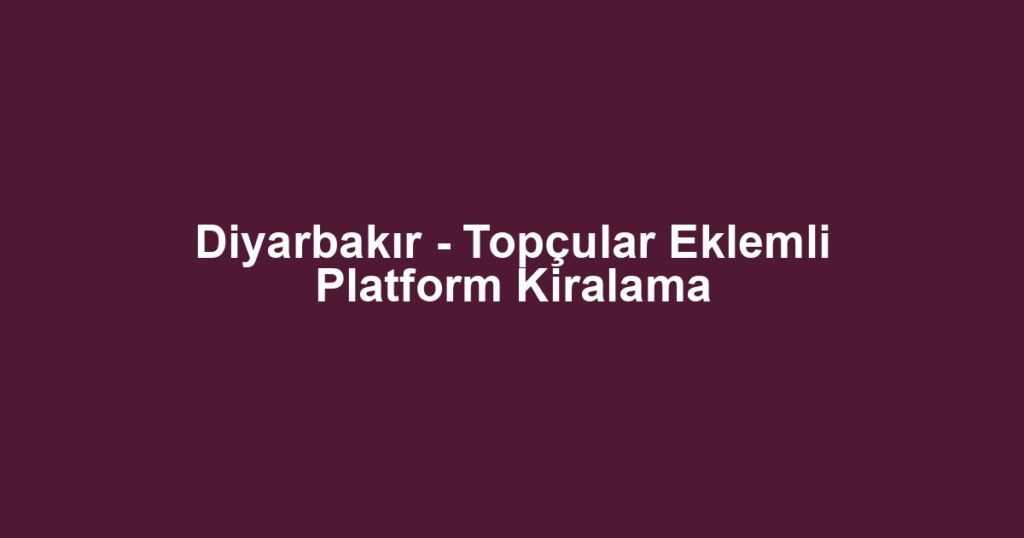 Diyarbakır - Topçular Eklemli Platform Kiralama