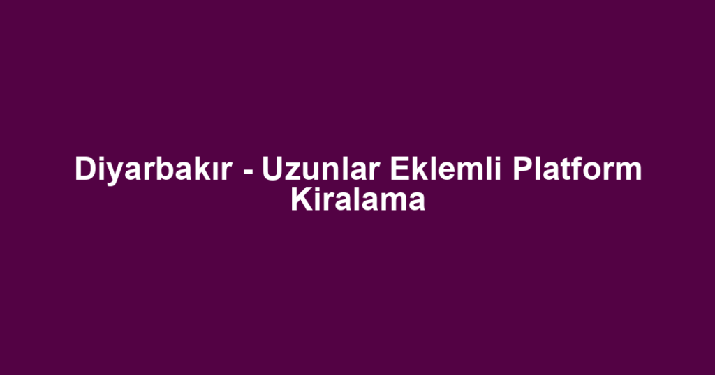 Diyarbakır - Uzunlar Eklemli Platform Kiralama