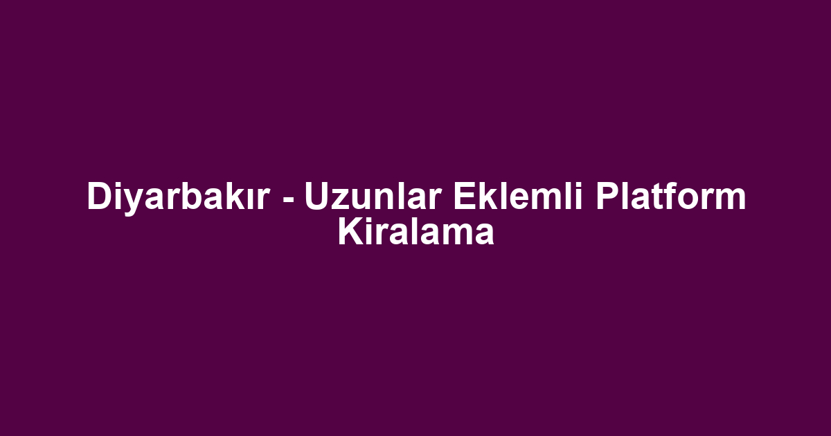 Diyarbakır - Uzunlar Eklemli Platform Kiralama