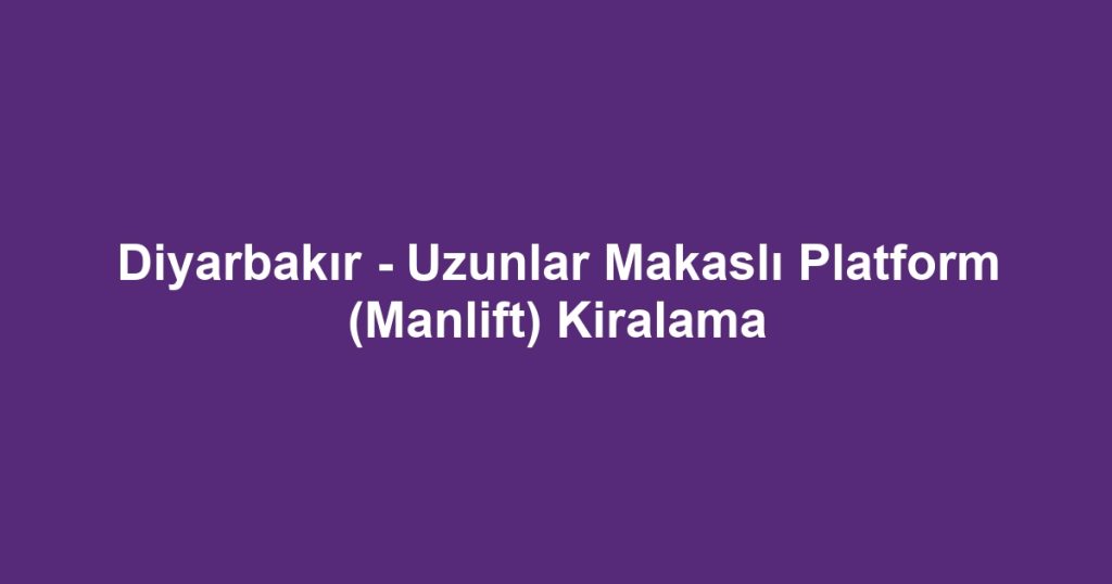 Diyarbakır - Uzunlar Makaslı Platform (Manlift) Kiralama