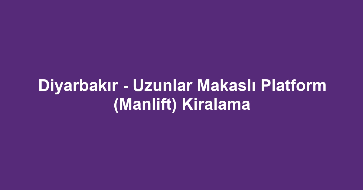Diyarbakır - Uzunlar Makaslı Platform (Manlift) Kiralama