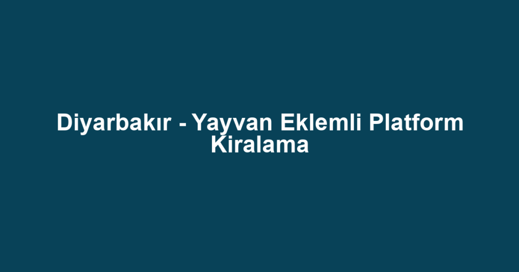 Diyarbakır - Yayvan Eklemli Platform Kiralama