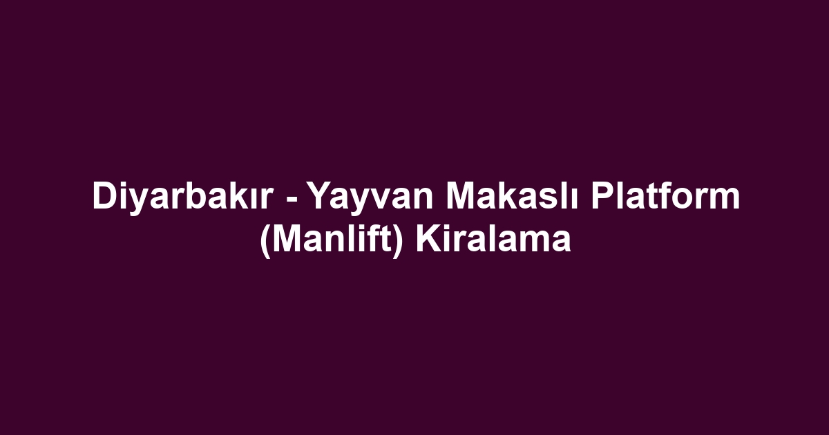 Diyarbakır - Yayvan Makaslı Platform (Manlift) Kiralama