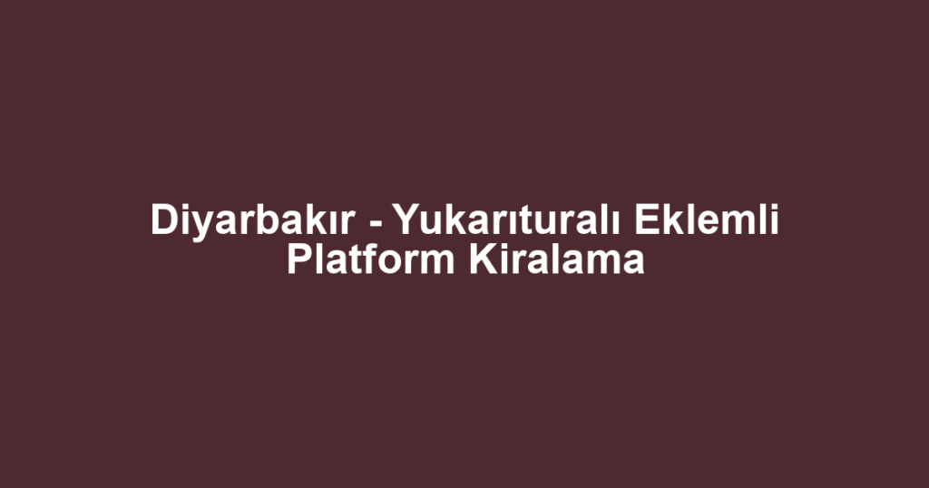 Diyarbakır - Yukarıturalı Eklemli Platform Kiralama