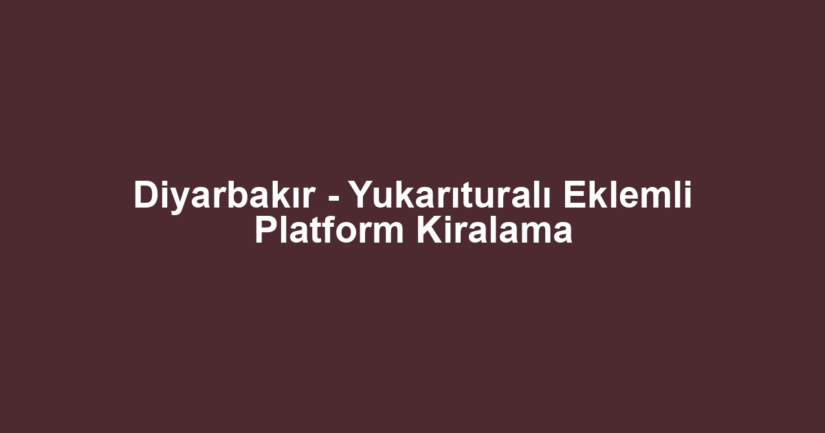 Diyarbakır - Yukarıturalı Eklemli Platform Kiralama
