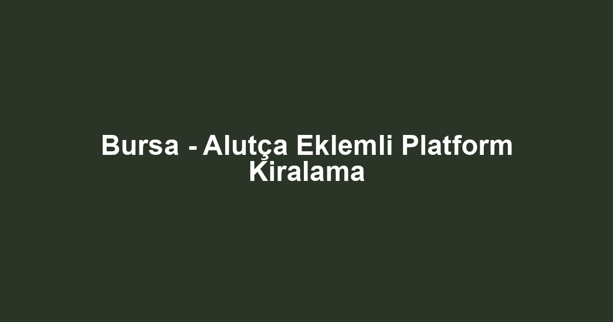 Bursa - Alutça Eklemli Platform Kiralama