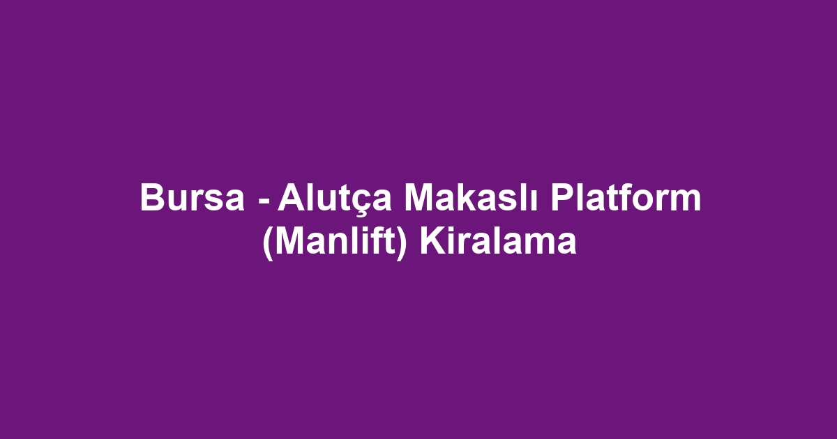 Bursa - Alutça Makaslı Platform (Manlift) Kiralama