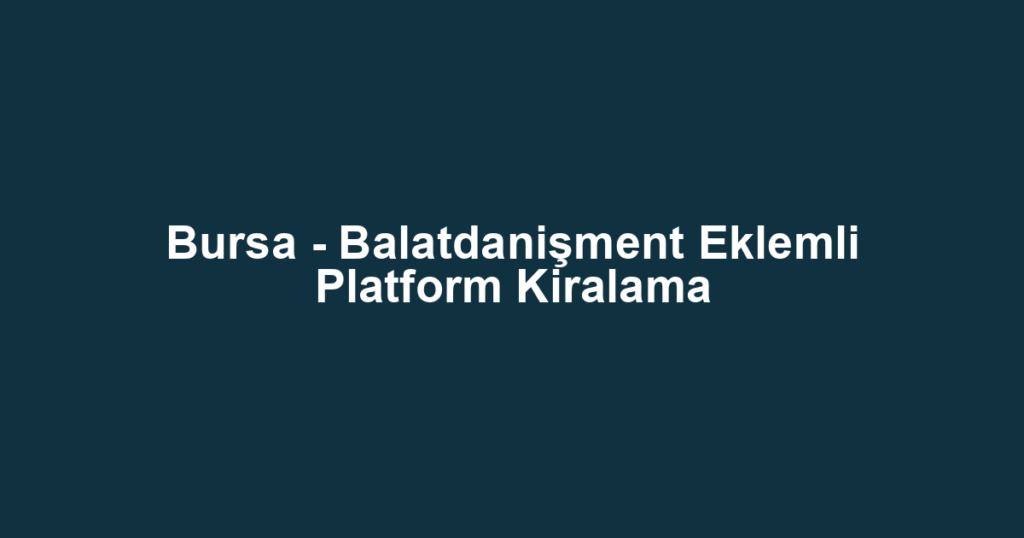 Bursa - Balatdanişment Eklemli Platform Kiralama