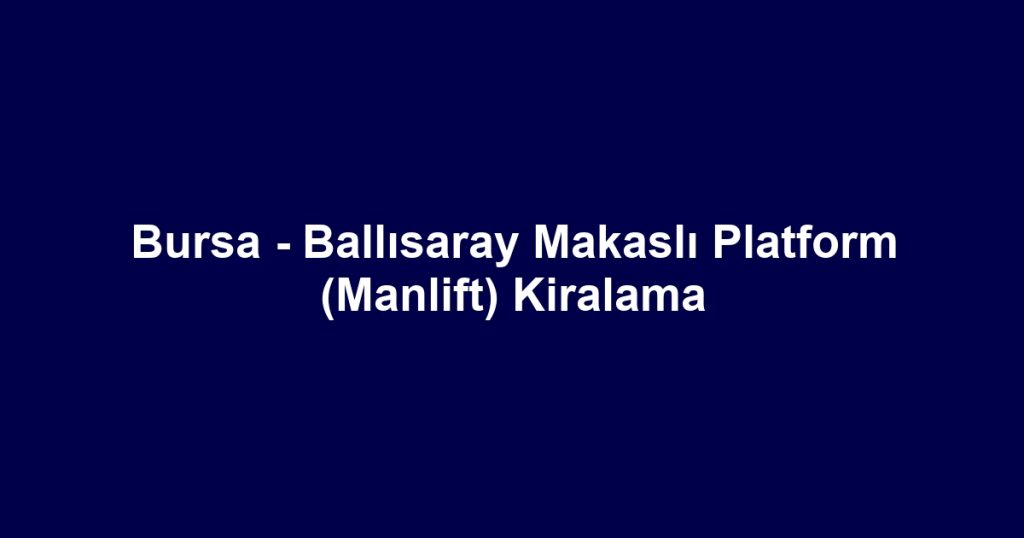 Bursa - Ballısaray Makaslı Platform (Manlift) Kiralama
