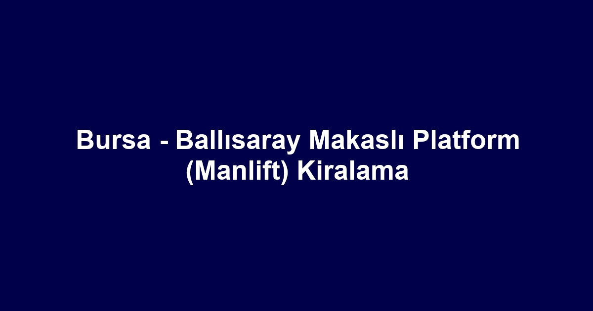 Bursa - Ballısaray Makaslı Platform (Manlift) Kiralama