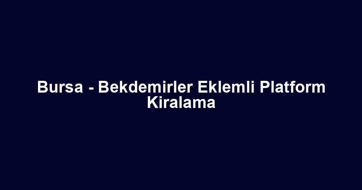 Bursa - Bekdemirler Eklemli Platform Kiralama