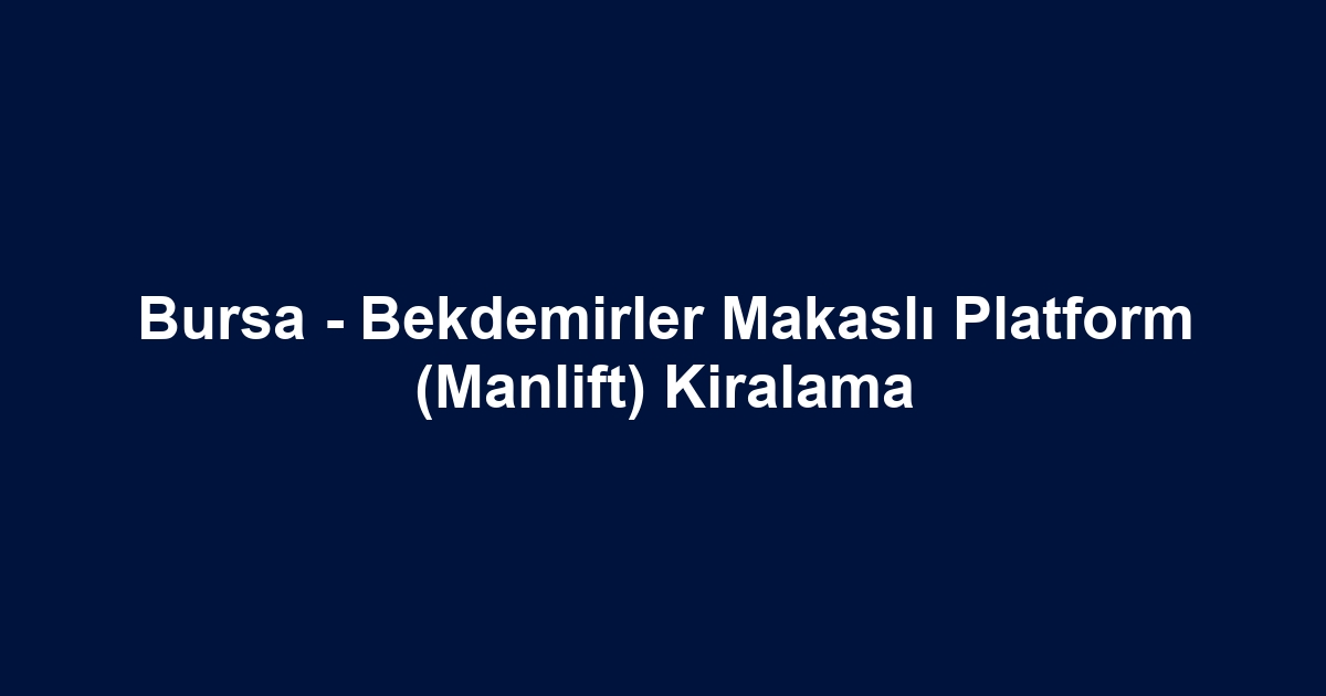 Bursa - Bekdemirler Makaslı Platform (Manlift) Kiralama