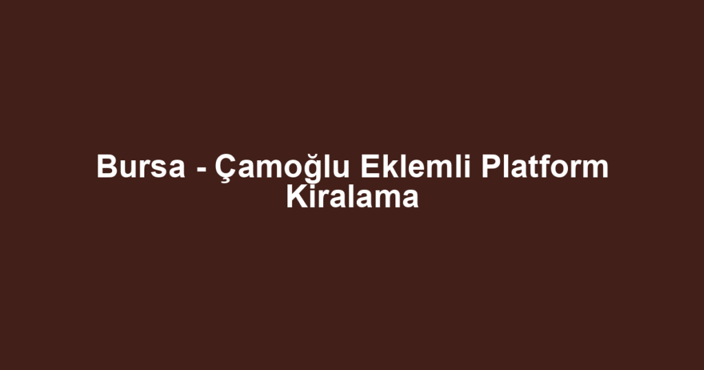 Bursa - Çamoğlu Eklemli Platform Kiralama