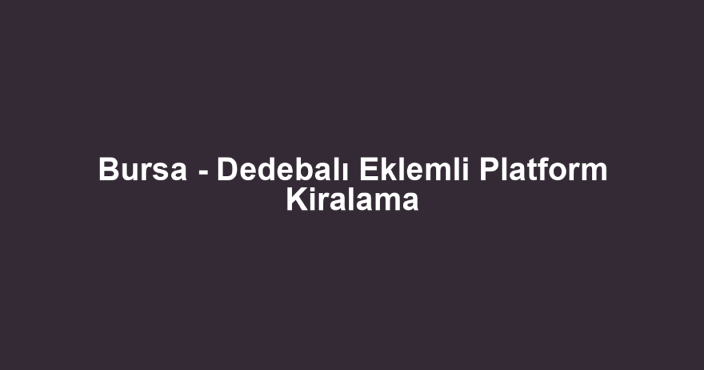 Bursa - Dedebalı Eklemli Platform Kiralama