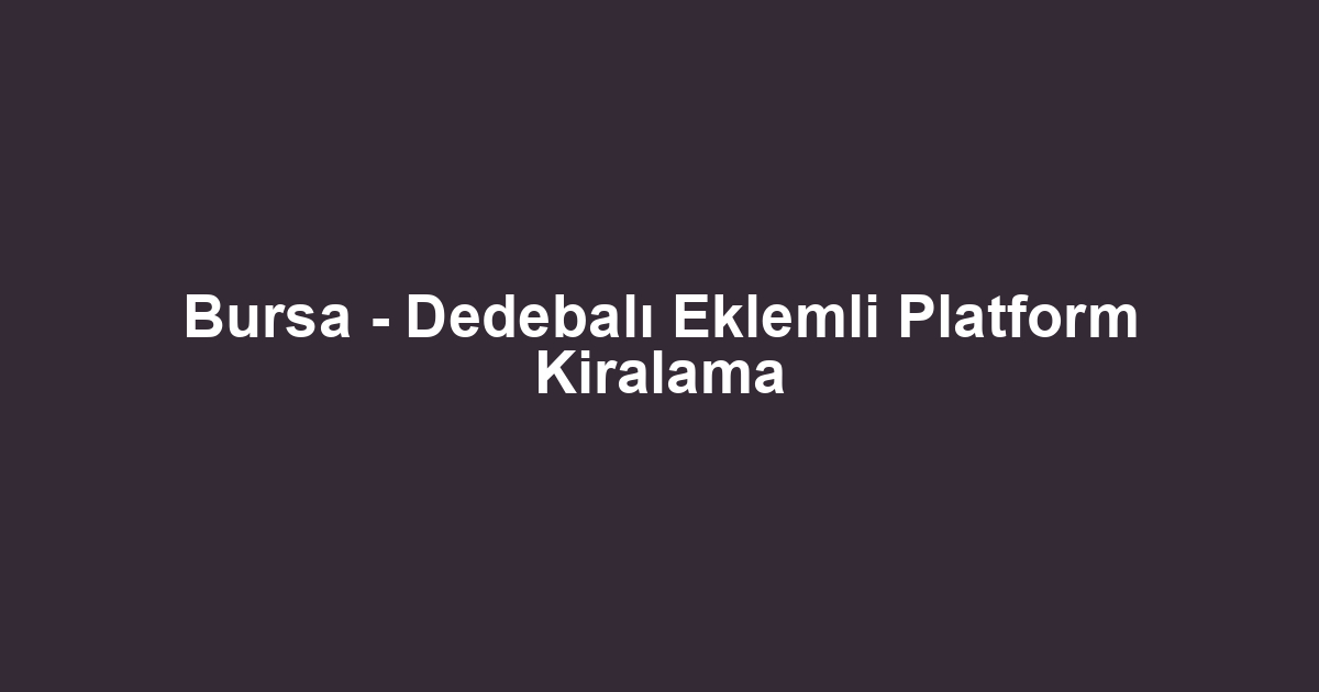 Bursa - Dedebalı Eklemli Platform Kiralama