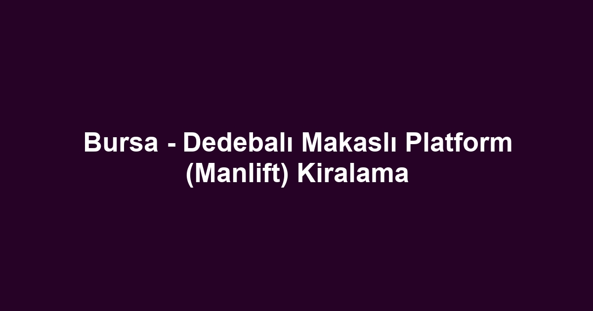 Bursa - Dedebalı Makaslı Platform (Manlift) Kiralama