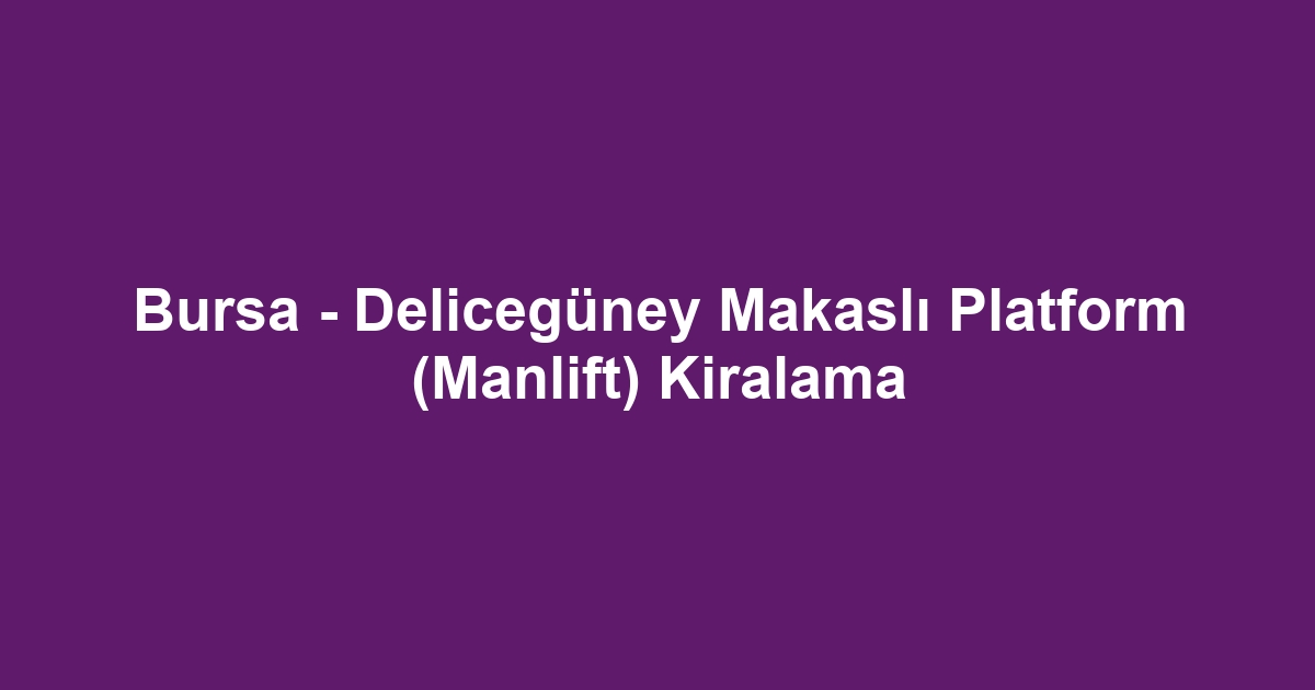 Bursa - Delicegüney Makaslı Platform (Manlift) Kiralama