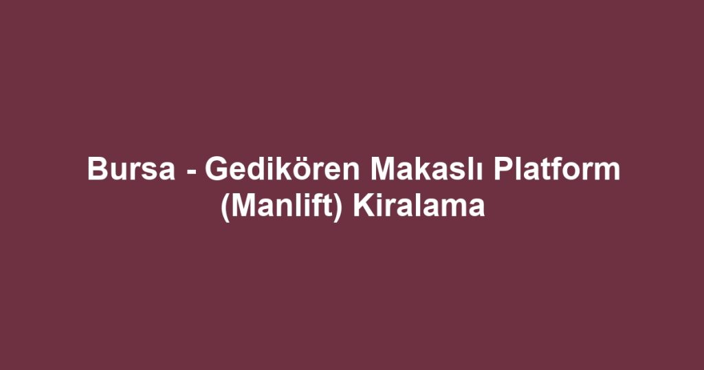 Bursa - Gedikören Makaslı Platform (Manlift) Kiralama