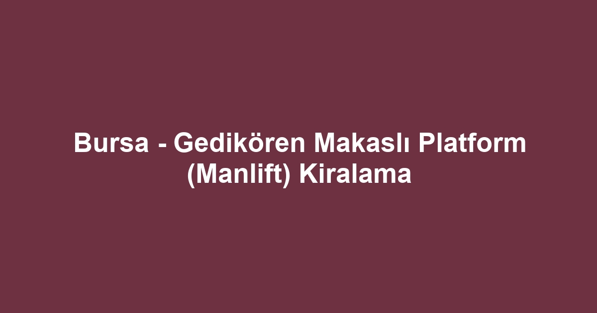 Bursa - Gedikören Makaslı Platform (Manlift) Kiralama
