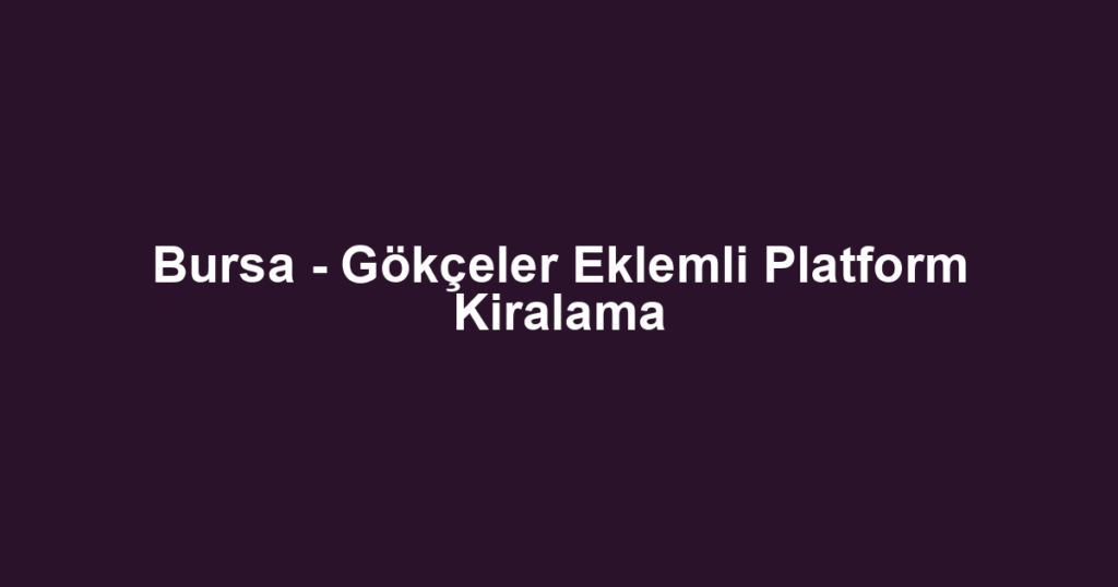 Bursa - Gökçeler Eklemli Platform Kiralama