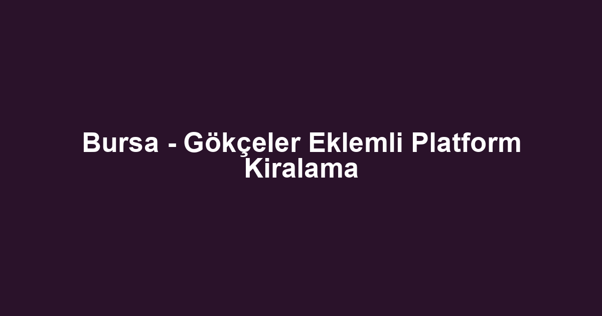 Bursa - Gökçeler Eklemli Platform Kiralama