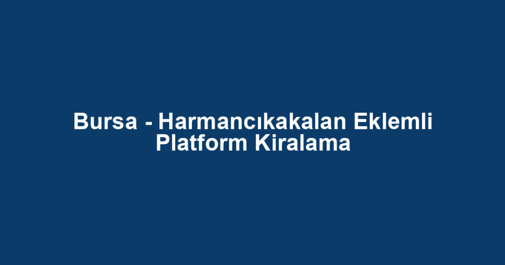 Bursa - Harmancıkakalan Eklemli Platform Kiralama