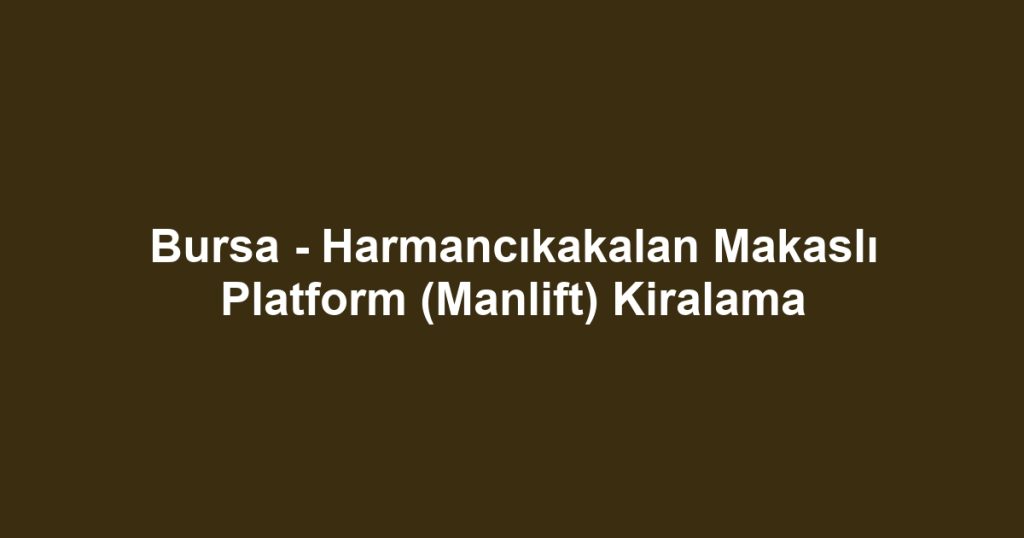 Bursa - Harmancıkakalan Makaslı Platform (Manlift) Kiralama
