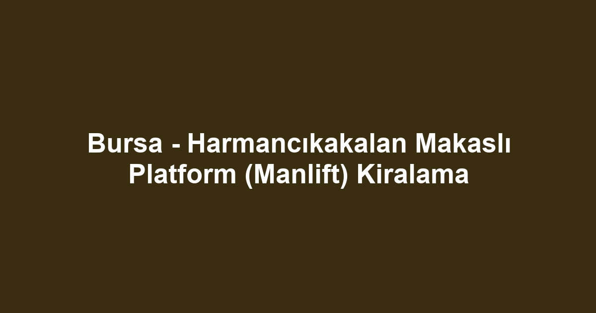 Bursa - Harmancıkakalan Makaslı Platform (Manlift) Kiralama