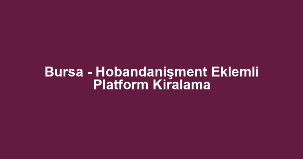 Bursa - Hobandanişment Eklemli Platform Kiralama