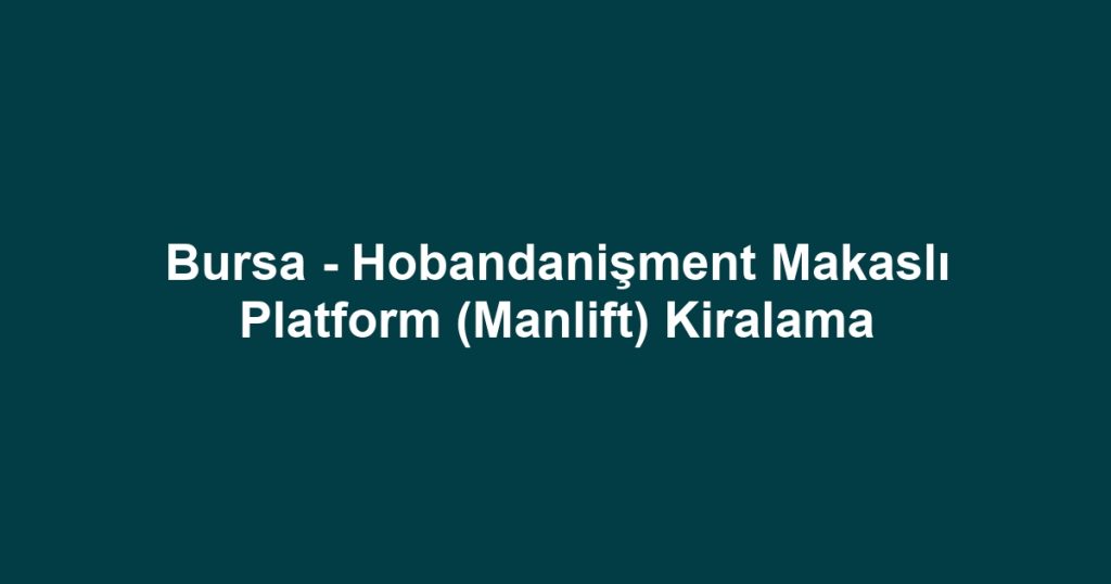 Bursa - Hobandanişment Makaslı Platform (Manlift) Kiralama