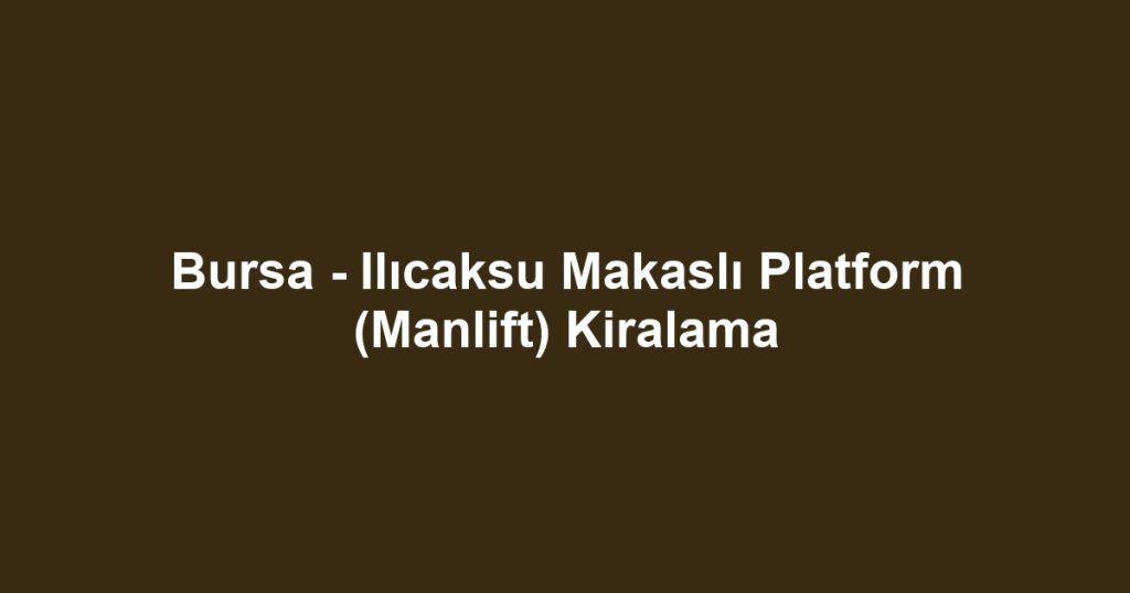 Bursa - Ilıcaksu Makaslı Platform (Manlift) Kiralama