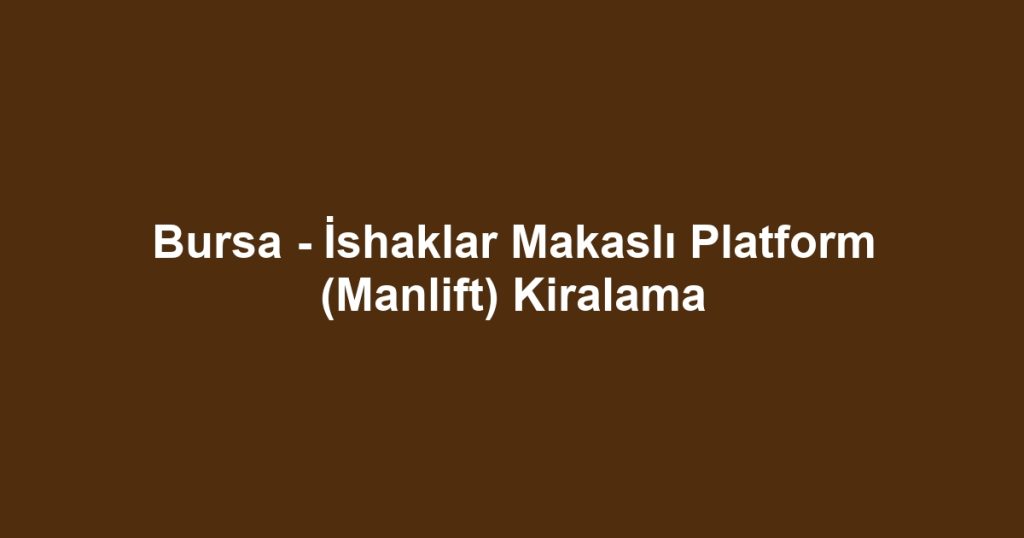 Bursa - İshaklar Makaslı Platform (Manlift) Kiralama