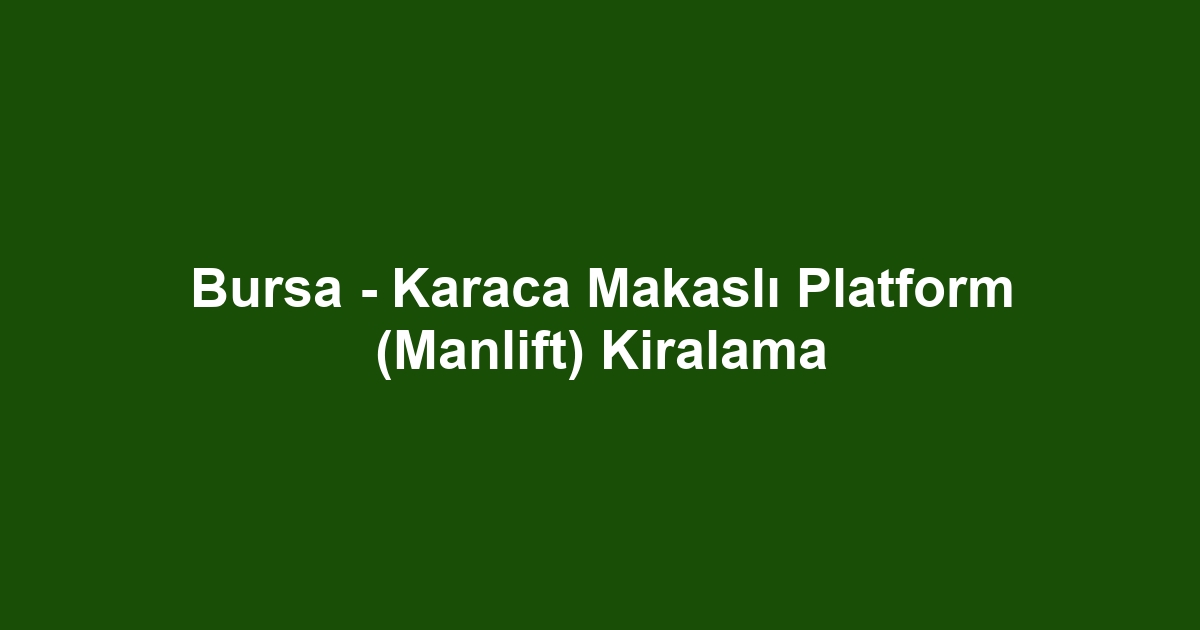 Bursa - Karaca Makaslı Platform (Manlift) Kiralama