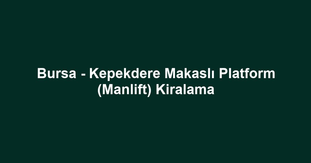 Bursa - Kepekdere Makaslı Platform (Manlift) Kiralama