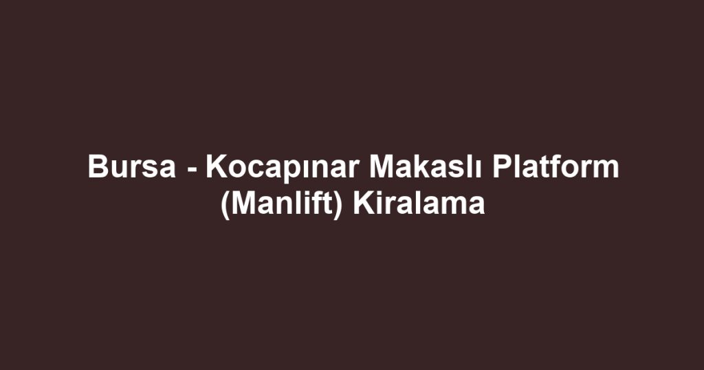Bursa - Kocapınar Makaslı Platform (Manlift) Kiralama