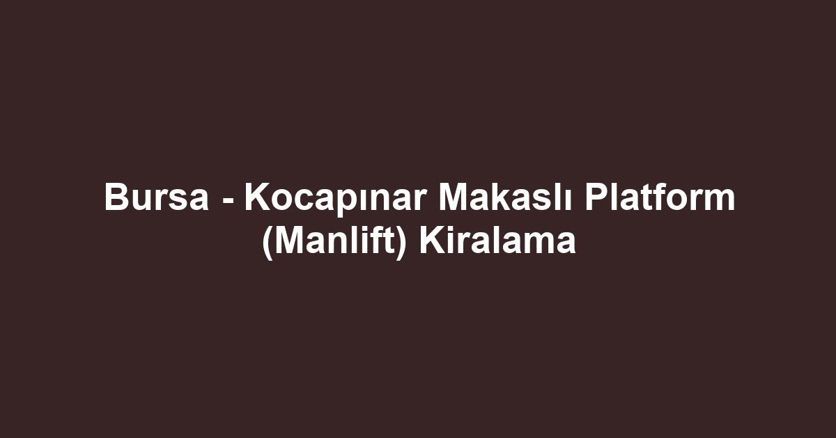 Bursa - Kocapınar Makaslı Platform (Manlift) Kiralama