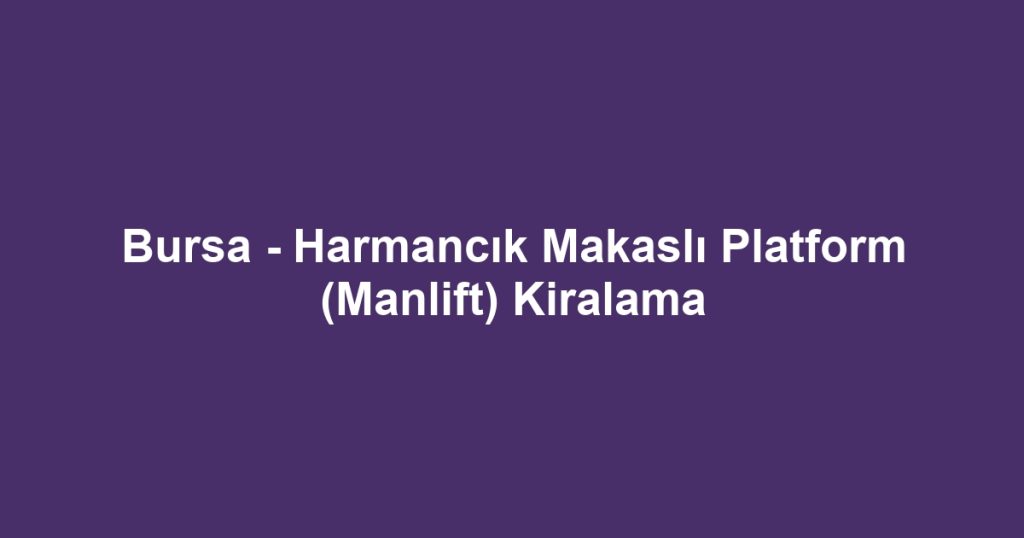Bursa - Harmancık Makaslı Platform (Manlift) Kiralama