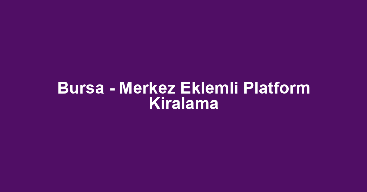 Bursa - Merkez Eklemli Platform Kiralama
